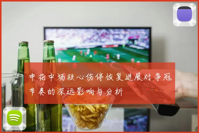 申花中场核心伤停恢复进展对争冠节奏的深远影响与分析