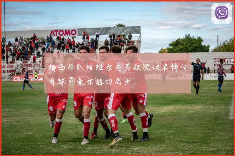 梅西母队纽维尔老男孩深切哀悼传奇球员豪尔赫的离世