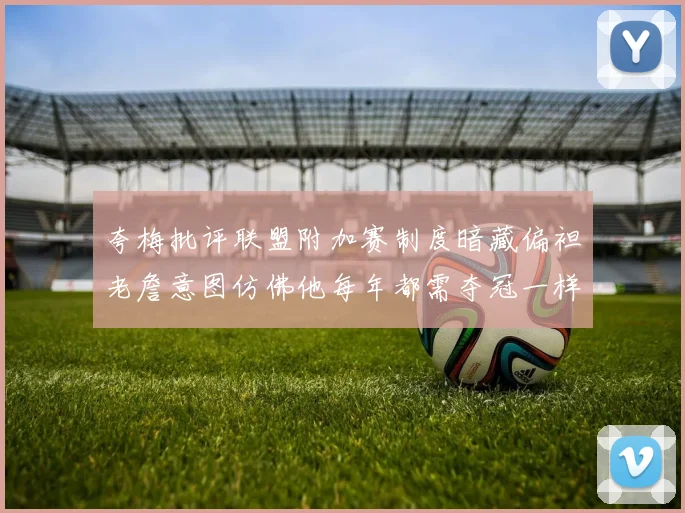 夸梅批评联盟附加赛制度暗藏偏袒老詹意图仿佛他每年都需夺冠一样